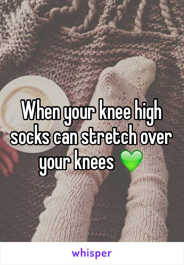 When your knee high socks can stretch over your knees 💚