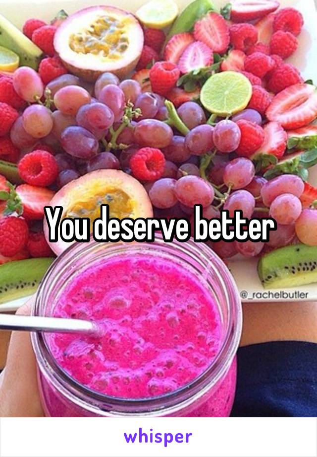 You deserve better