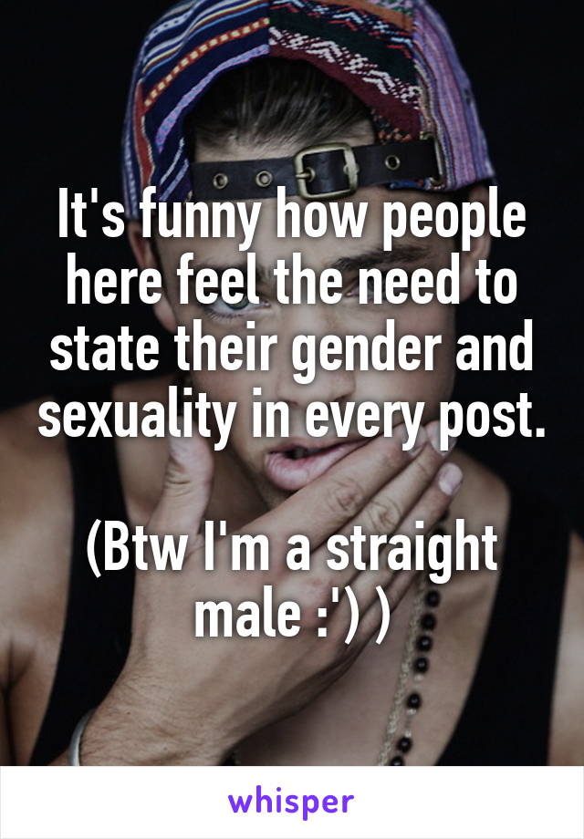 It's funny how people here feel the need to state their gender and sexuality in every post.

(Btw I'm a straight male :') )