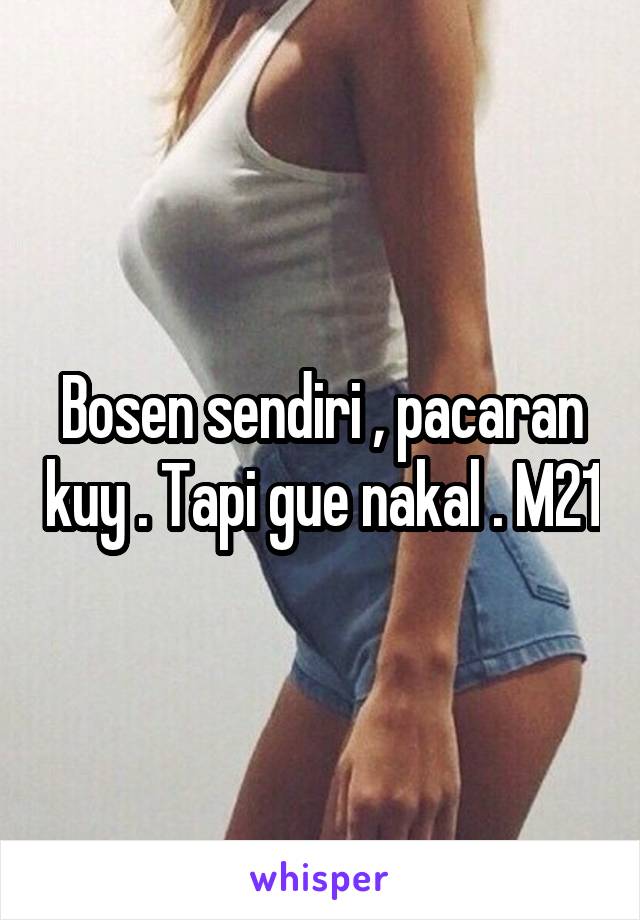 Bosen sendiri , pacaran kuy . Tapi gue nakal . M21