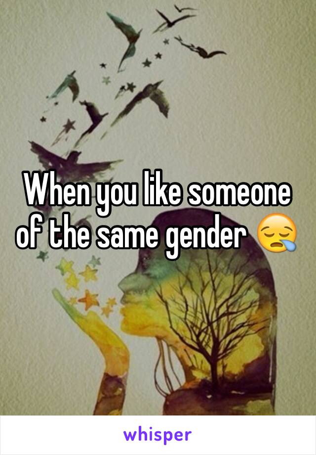 When you like someone of the same gender 😪
