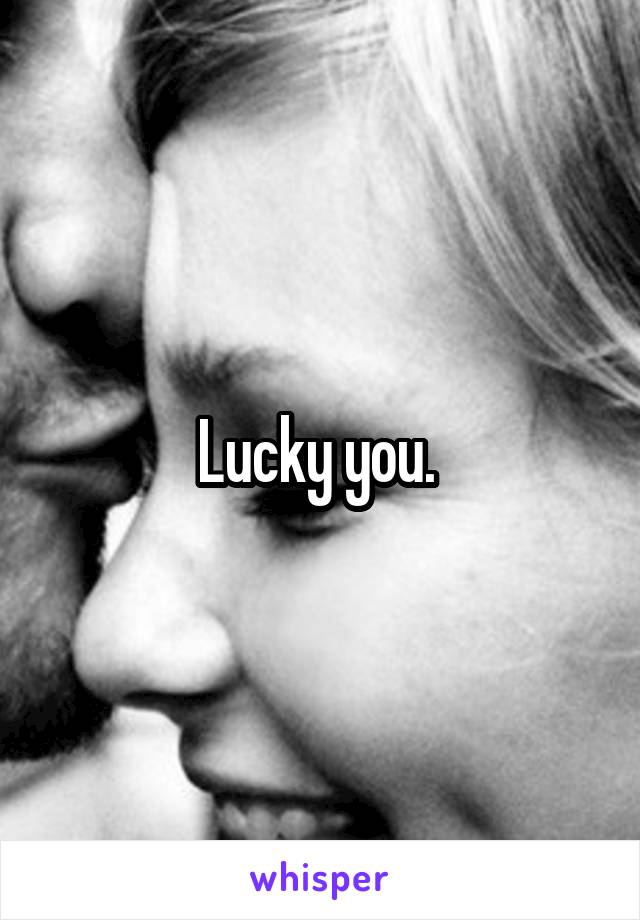 Lucky you. 