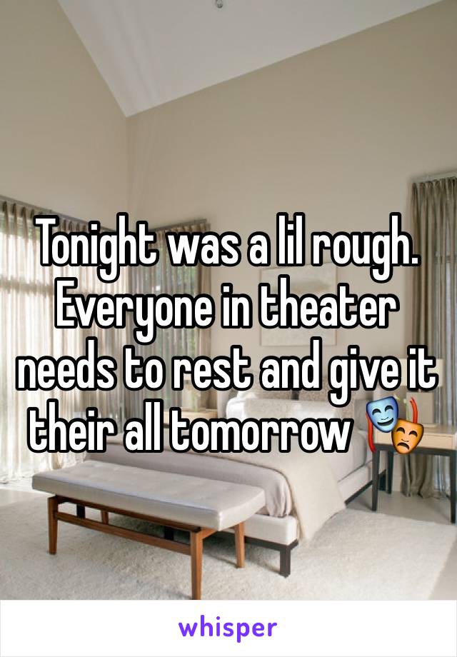 Tonight was a lil rough. Everyone in theater needs to rest and give it their all tomorrow 🎭