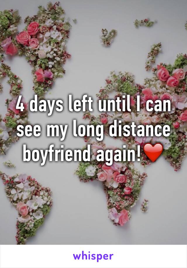 4 days left until I can see my long distance boyfriend again!❤️