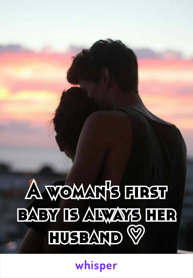 A woman's first baby is always her husband ♡