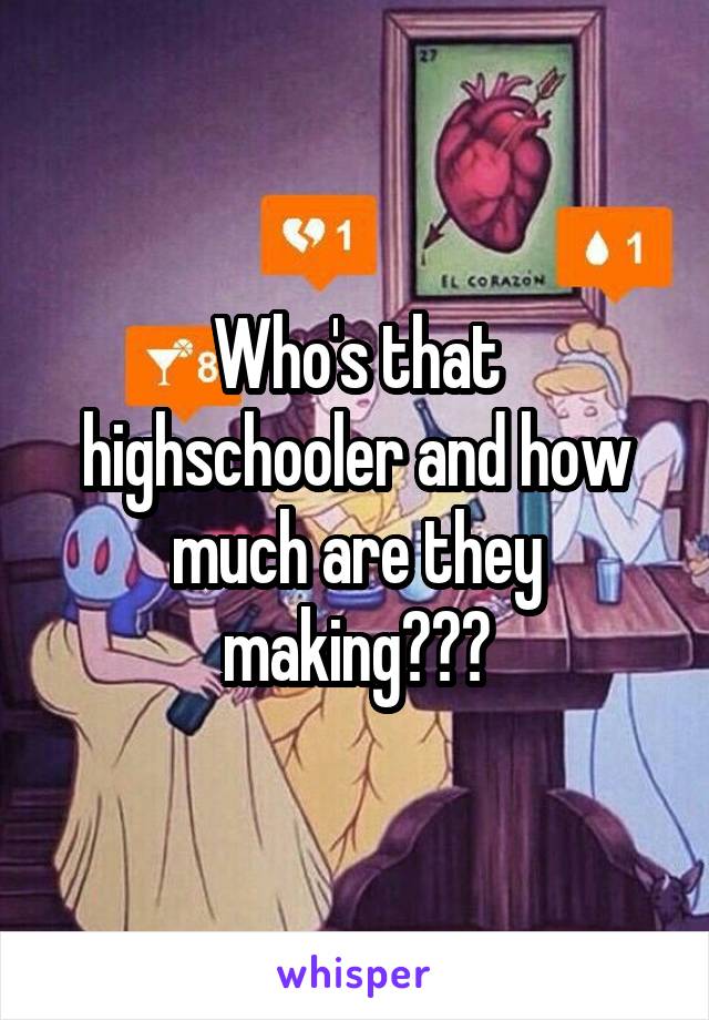 Who's that highschooler and how much are they making???