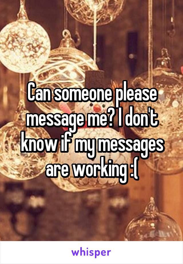 Can someone please message me? I don't know if my messages are working :(