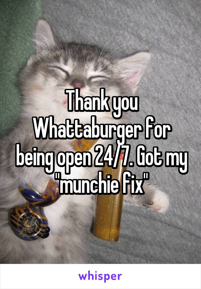 Thank you Whattaburger for being open 24/7. Got my "munchie fix"