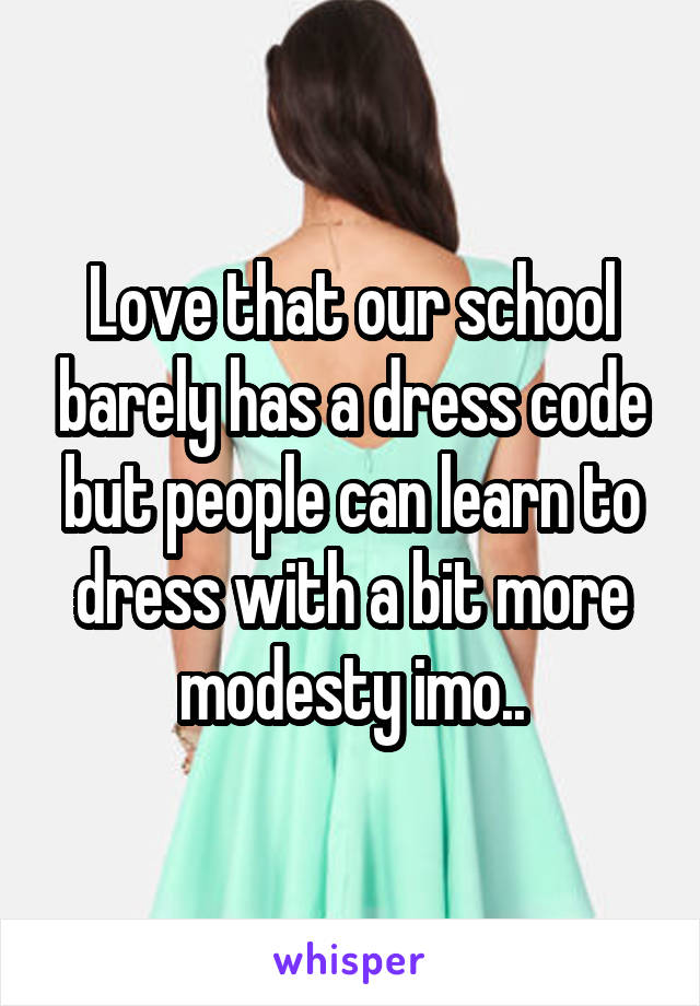 Love that our school barely has a dress code but people can learn to dress with a bit more modesty imo..