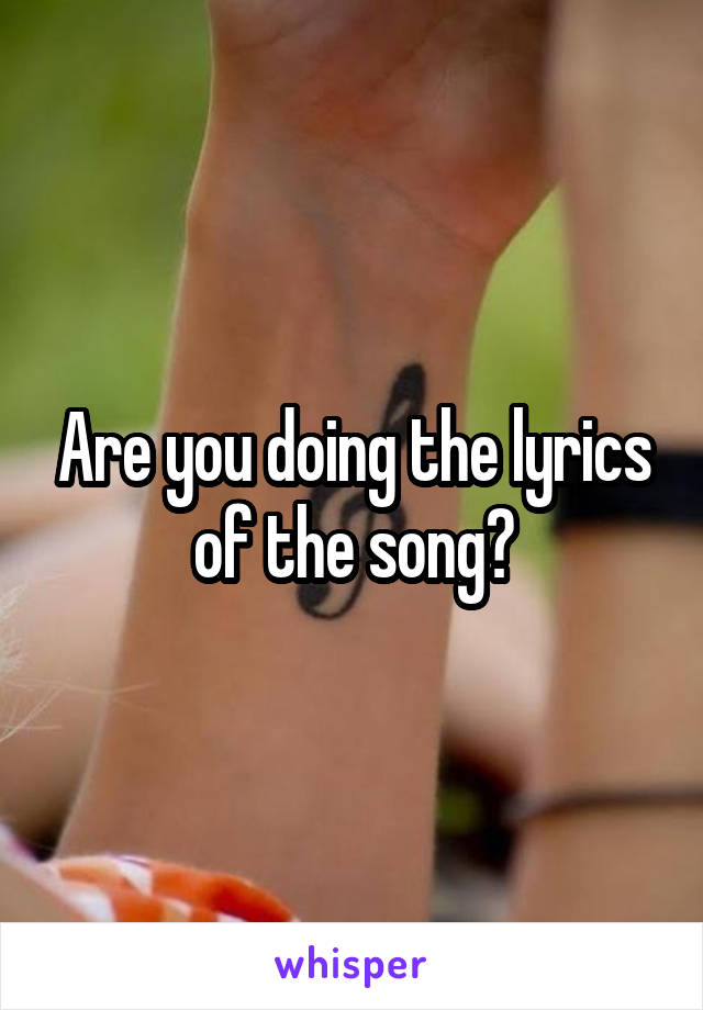 Are you doing the lyrics of the song?