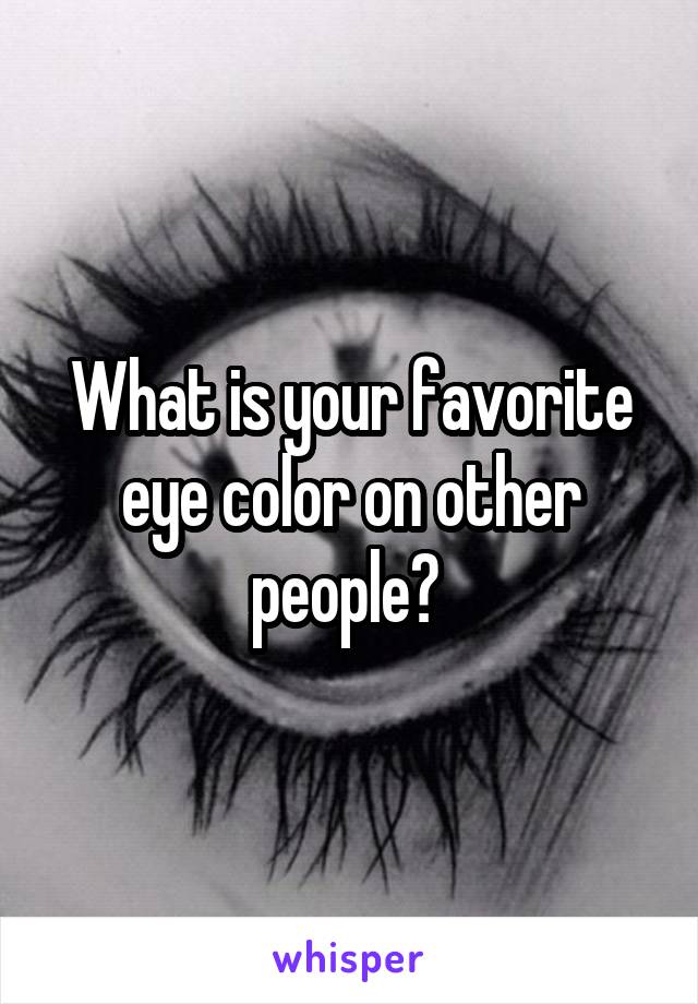 What is your favorite eye color on other people? 