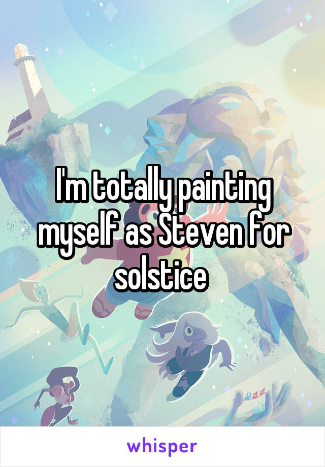 I'm totally painting myself as Steven for solstice 