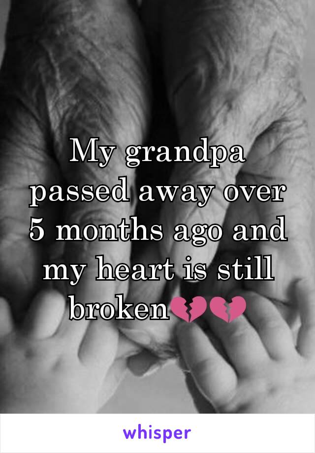 My grandpa passed away over 5 months ago and my heart is still broken💔💔