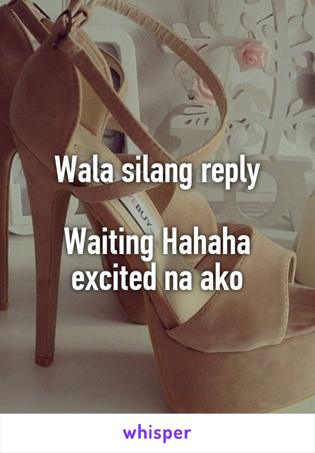 Wala silang reply

Waiting Hahaha excited na ako