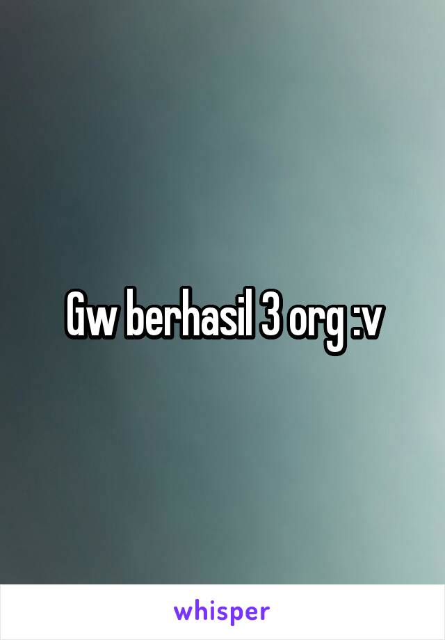 Gw berhasil 3 org :v