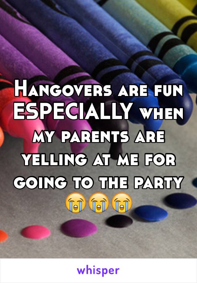 Hangovers are fun ESPECIALLY when my parents are yelling at me for going to the party 
😭😭😭