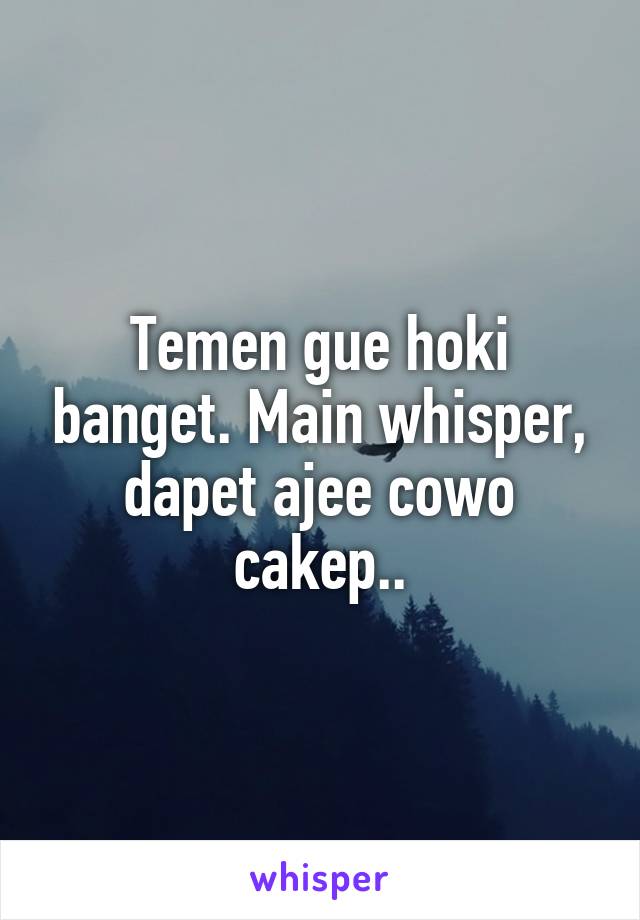 Temen gue hoki banget. Main whisper, dapet ajee cowo cakep..