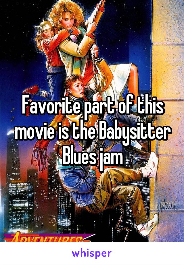 Favorite part of this movie is the Babysitter Blues jam