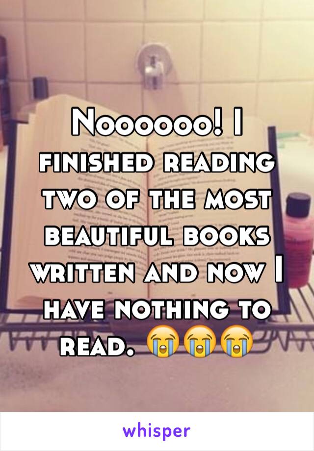 Noooooo! I finished reading two of the most beautiful books written and now I have nothing to read. 😭😭😭