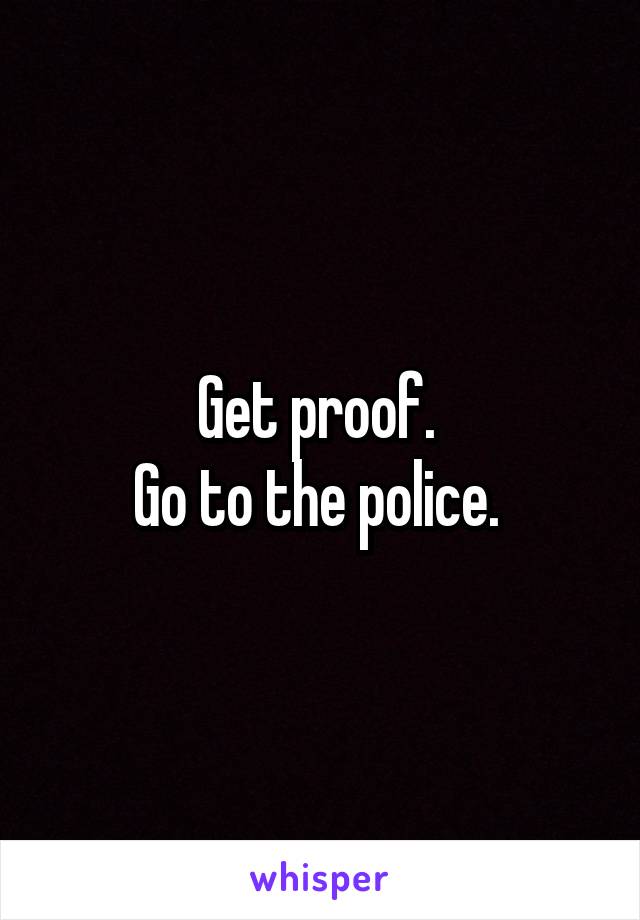 Get proof. 
Go to the police. 