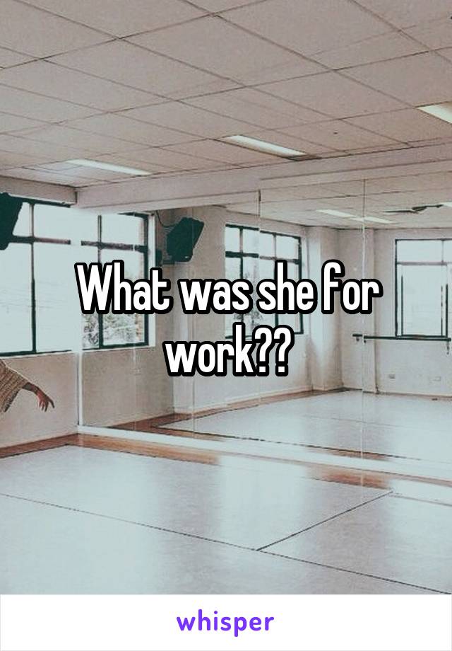 What was she for work??