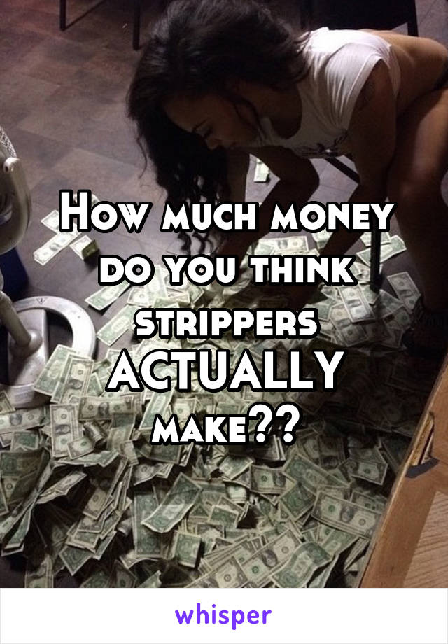 How much money do you think strippers ACTUALLY make??