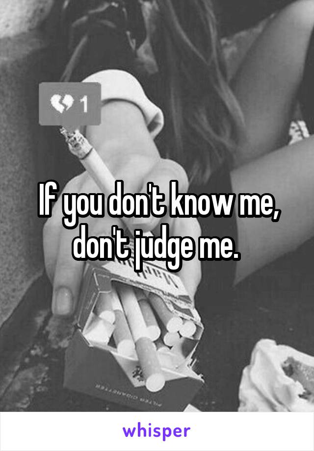 If you don't know me, don't judge me. 