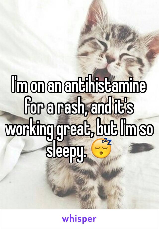 I'm on an antihistamine for a rash, and it's working great, but I'm so sleepy. 😴