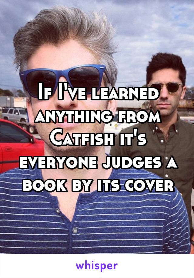 If I've learned anything from Catfish it's everyone judges a book by its cover