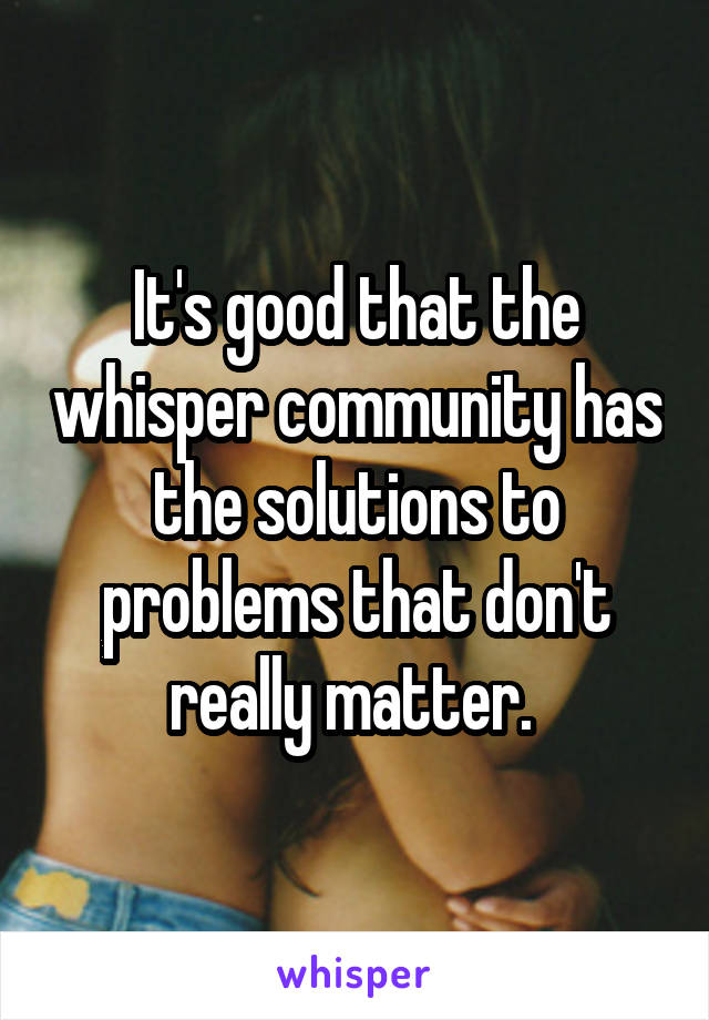 It's good that the whisper community has the solutions to problems that don't really matter. 