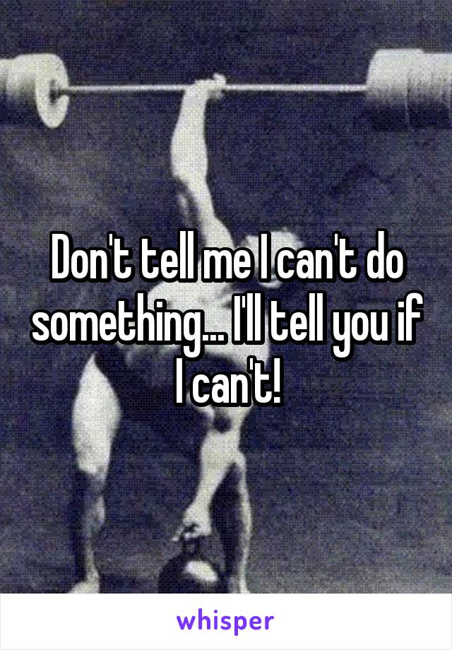 Don't tell me I can't do something... I'll tell you if I can't!