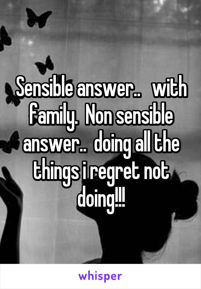 Sensible answer..   with family.  Non sensible answer..  doing all the things i regret not doing!!!