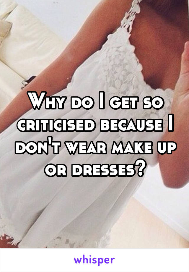 Why do I get so criticised because I don't wear make up or dresses?