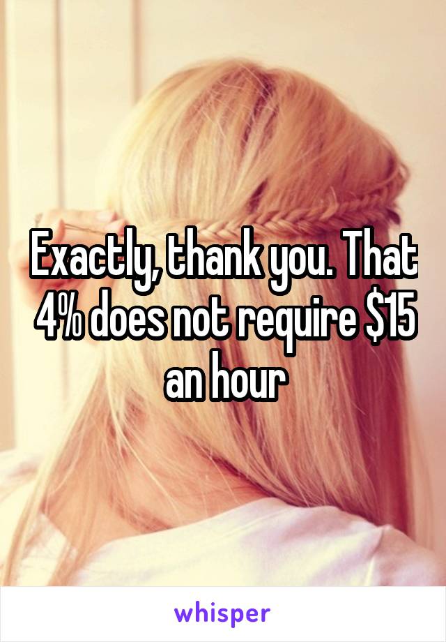 Exactly, thank you. That 4% does not require $15 an hour