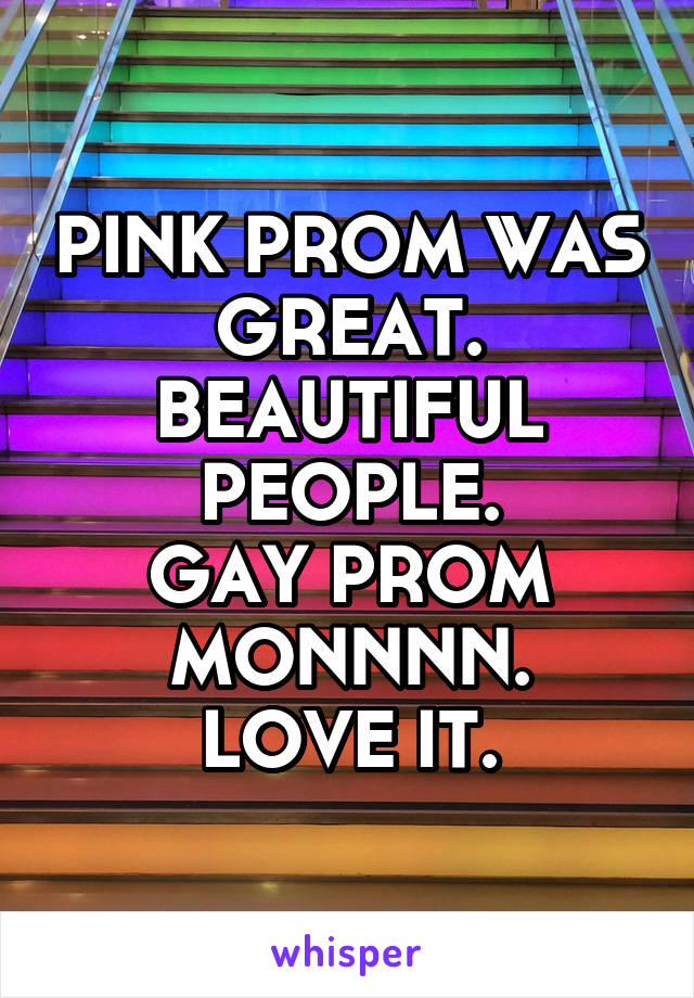 PINK PROM WAS GREAT.
BEAUTIFUL PEOPLE.
GAY PROM MONNNN.
LOVE IT.