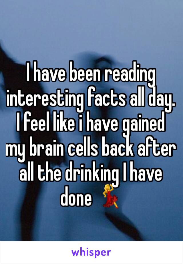 I have been reading interesting facts all day. I feel like i have gained my brain cells back after all the drinking I have done 💃