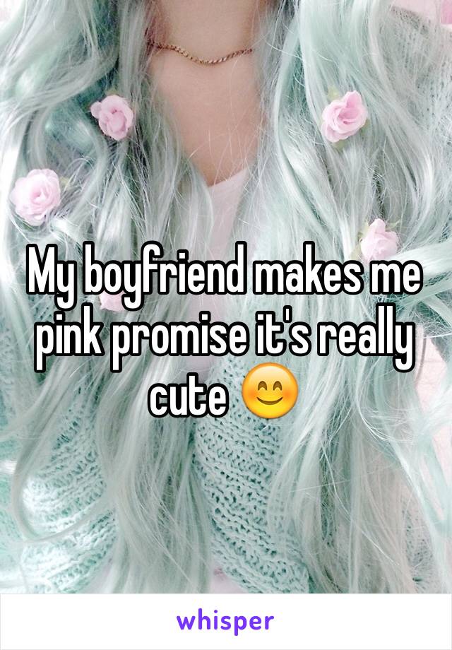 My boyfriend makes me pink promise it's really cute 😊