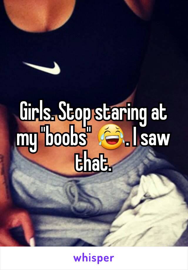 Girls. Stop staring at my "boobs" 😂. I saw that.