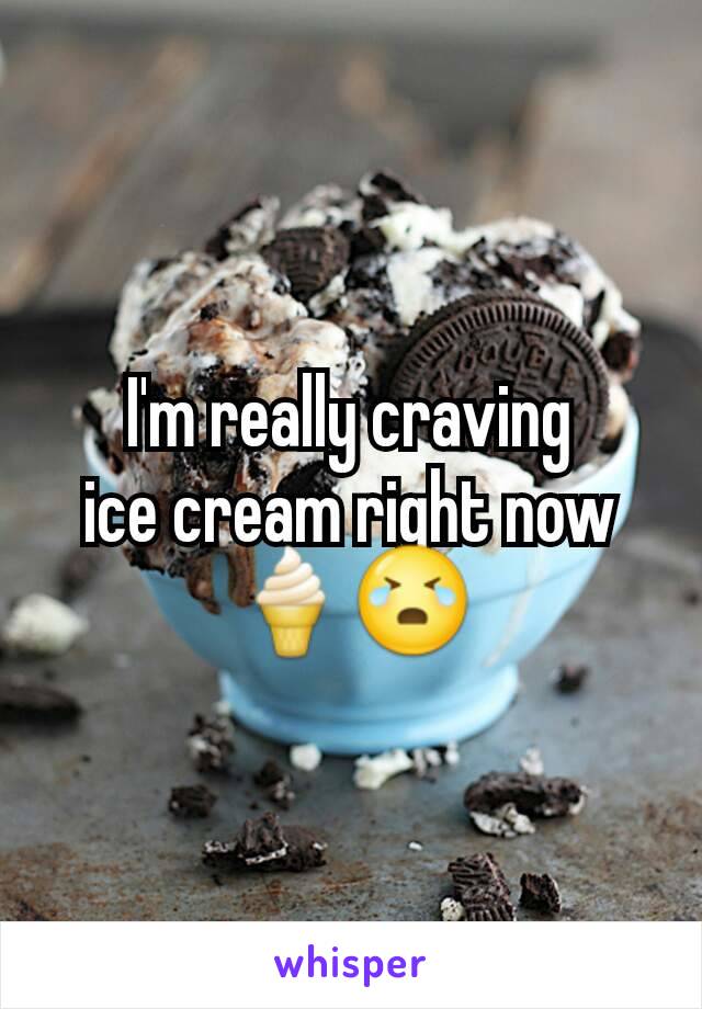 I'm really craving        ice cream right now 🍦😭