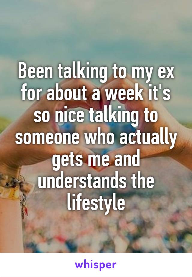 Been talking to my ex for about a week it's so nice talking to someone who actually gets me and understands the lifestyle