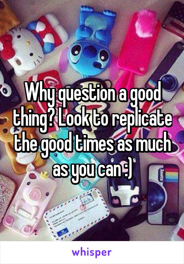 Why question a good thing? Look to replicate the good times as much as you can :)