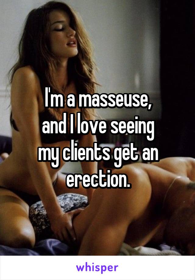 I'm a masseuse,
and I love seeing
my clients get an
erection.