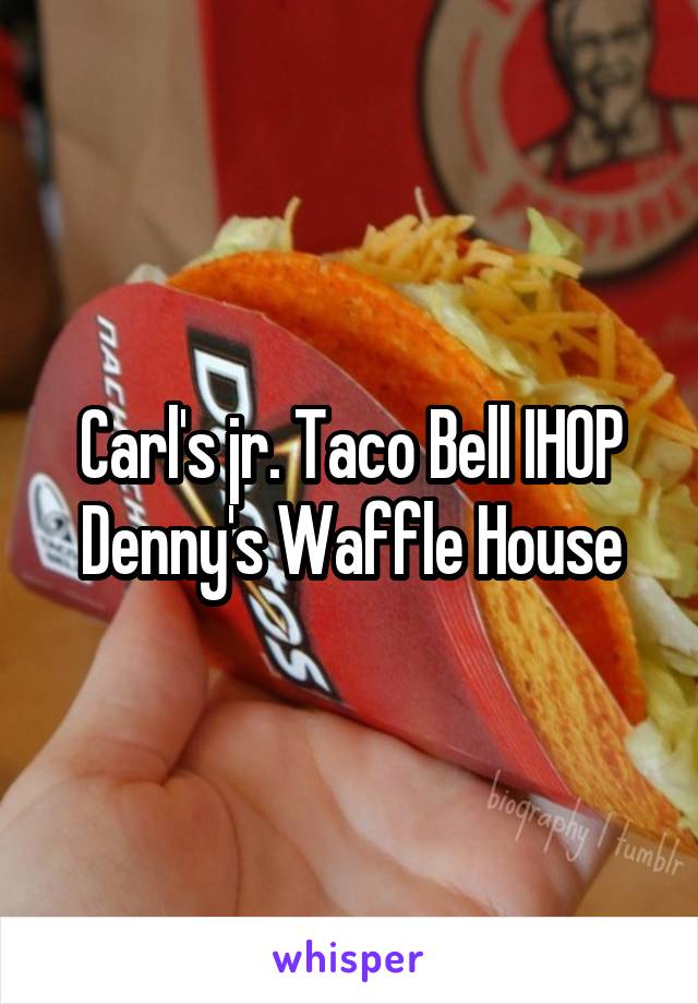 Carl's jr. Taco Bell IHOP Denny's Waffle House