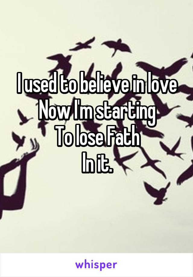 I used to believe in love
Now I'm starting
To lose Fath
In it.
