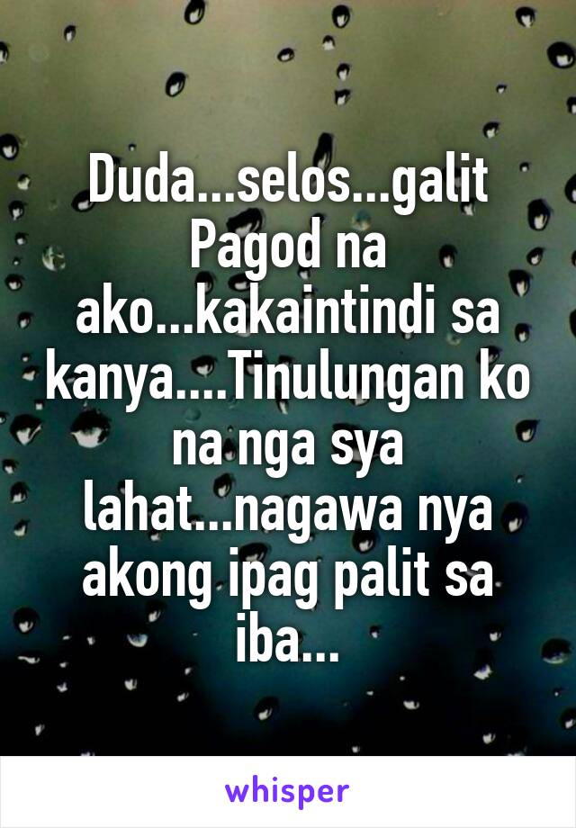 Duda...selos...galit
Pagod na ako...kakaintindi sa kanya....Tinulungan ko na nga sya lahat...nagawa nya akong ipag palit sa iba...