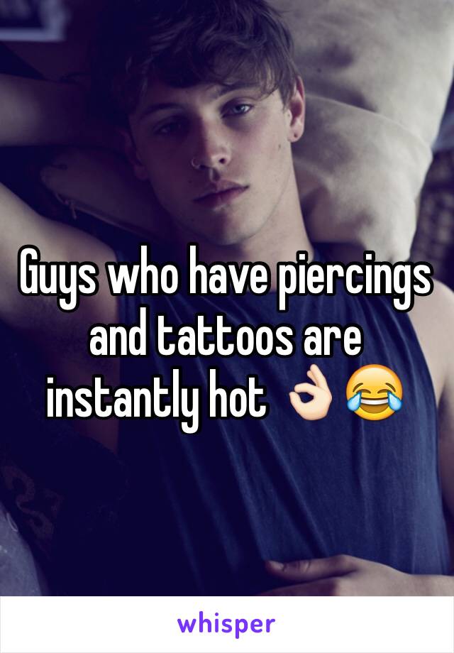 Guys who have piercings and tattoos are instantly hot 👌🏻😂