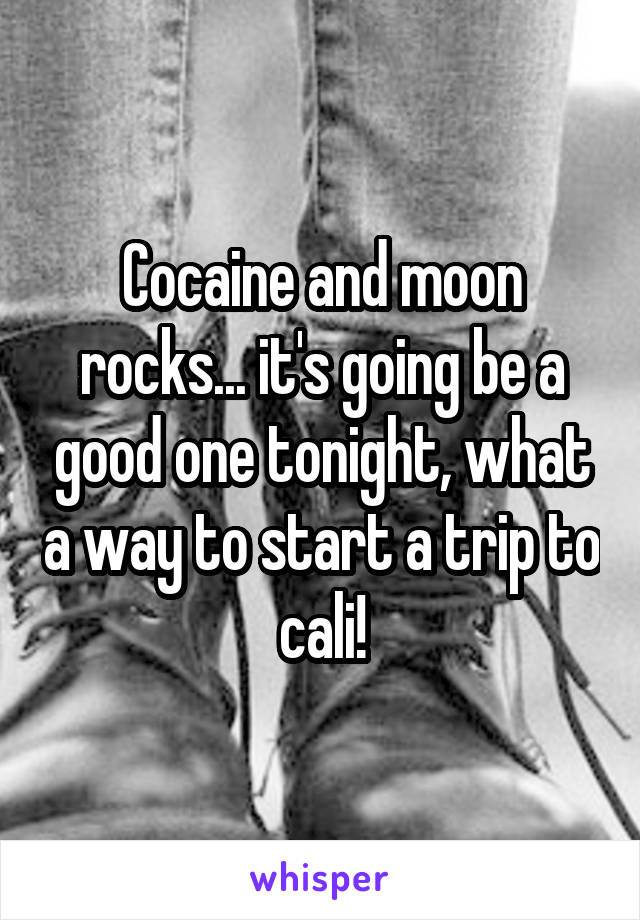 Cocaine and moon rocks... it's going be a good one tonight, what a way to start a trip to cali!