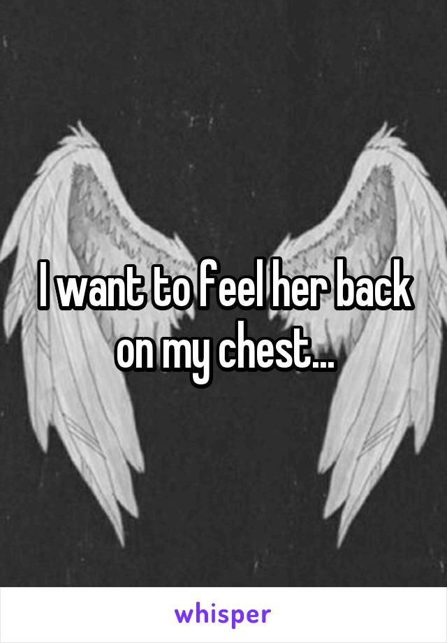 I want to feel her back on my chest...