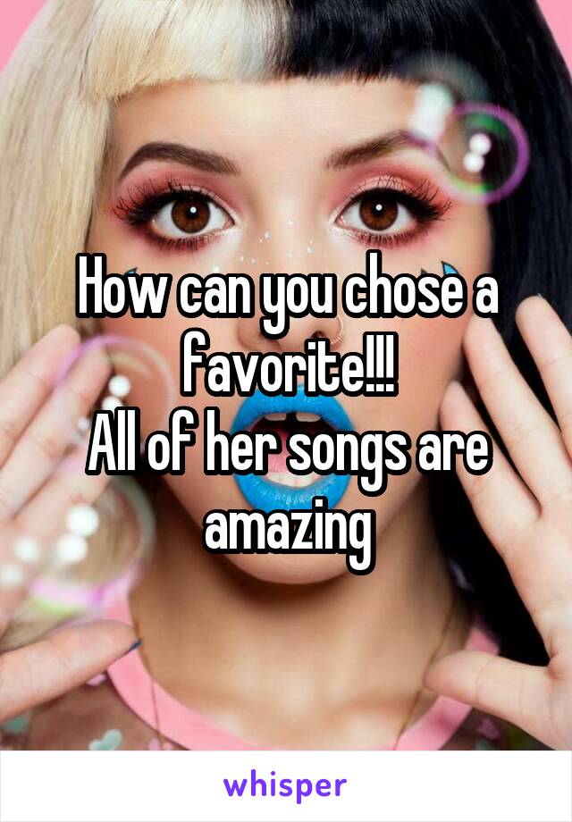 How can you chose a favorite!!!
All of her songs are amazing