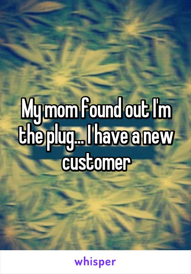 My mom found out I'm the plug... I have a new customer